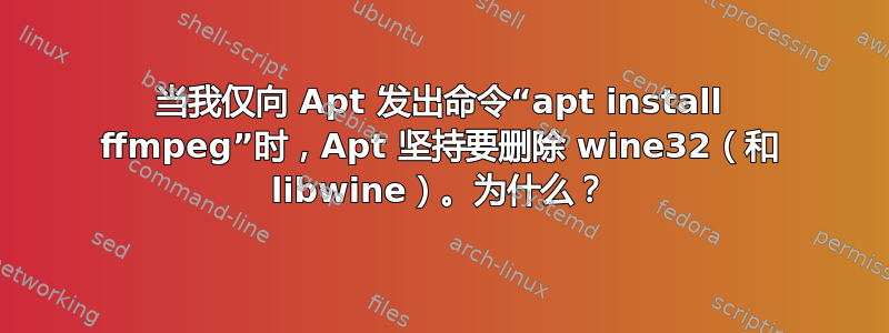 当我仅向 Apt 发出命令“apt install ffmpeg”时，Apt 坚持要删除 wine32（和 libwine）。为什么？