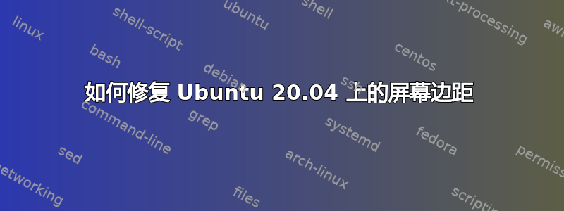 如何修复 Ubuntu 20.04 上的屏幕边距