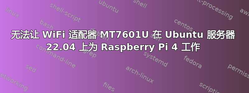 无法让 WiFi 适配器 MT7601U 在 Ubuntu 服务器 22.04 上为 Raspberry Pi 4 工作