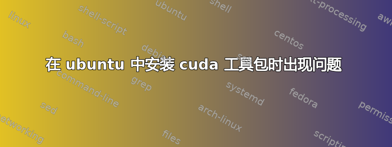 在 ubuntu 中安装 cuda 工具包时出现问题