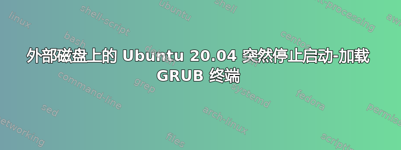 外部磁盘上的 Ubuntu 20.04 突然停止启动-加载 GRUB 终端