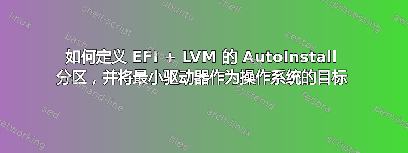 如何定义 EFI + LVM 的 AutoInstall 分区，并将最小驱动器作为操作系统的目标