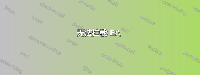 无法挂载 E:\