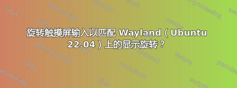 旋转触摸屏输入以匹配 Wayland（Ubuntu 22.04）上的显示旋转？