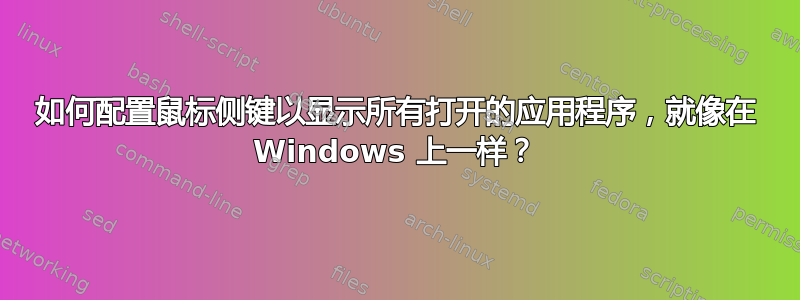 如何配置鼠标侧键以显示所有打开的应用程序，就像在 Windows 上一样？