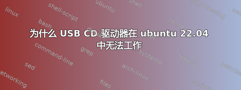 为什么 USB CD 驱动器在 ubuntu 22.04 中无法工作