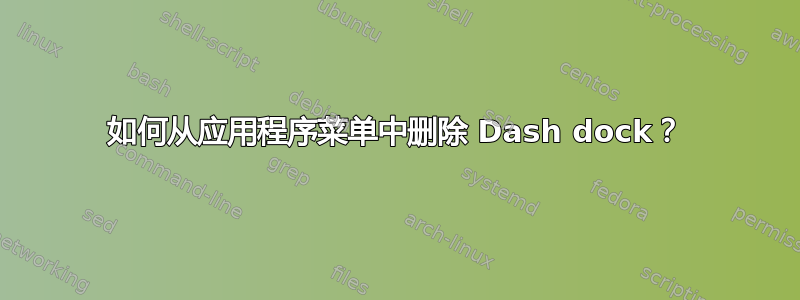 如何从应用程序菜单中删除 Dash dock？