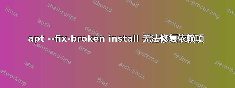 apt --fix-broken install 无法修复依赖项