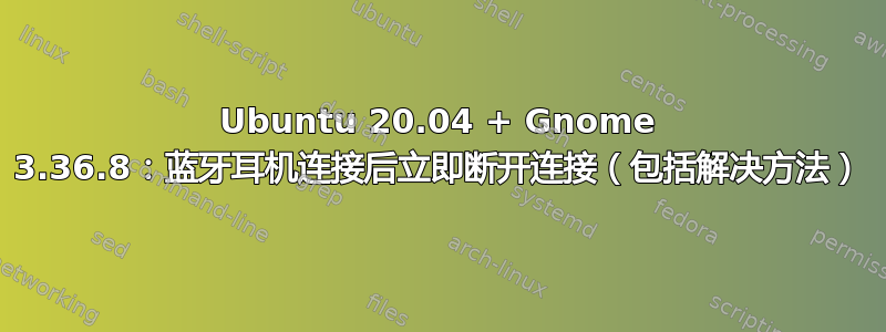 Ubuntu 20.04 + Gnome 3.36.8：蓝牙耳机连接后立即断开连接（包括解决方法）