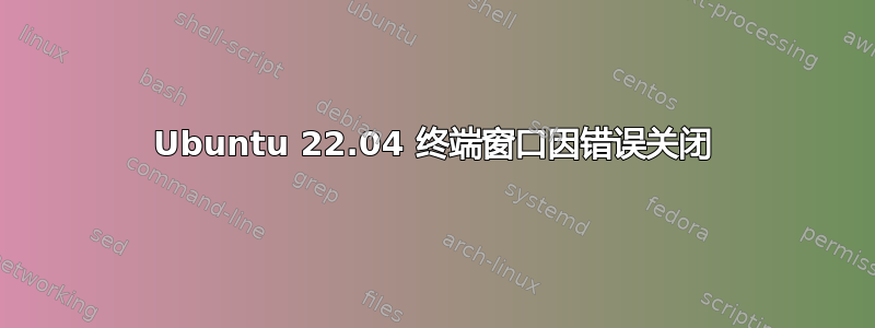 Ubuntu 22.04 终端窗口因错误关闭