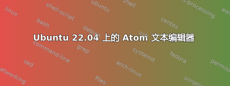 Ubuntu 22.04 上的 Atom 文本编辑器