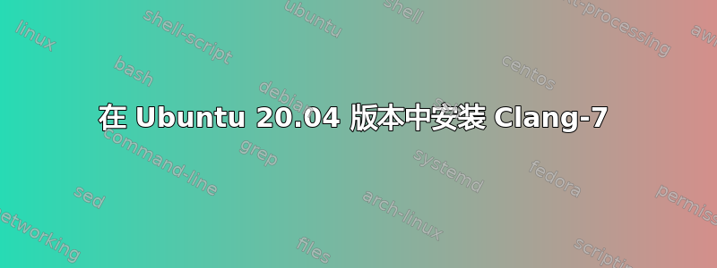 在 Ubuntu 20.04 版本中安装 Clang-7