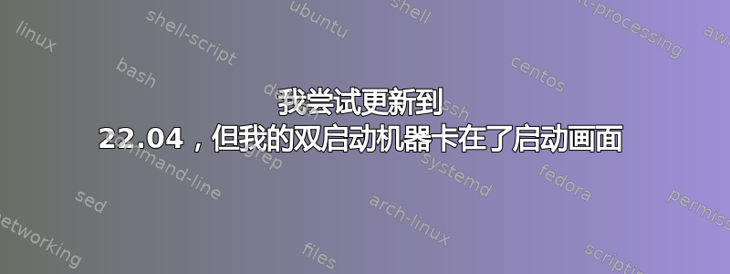 我尝试更新到 22.04，但我的双启动机器卡在了启动画面