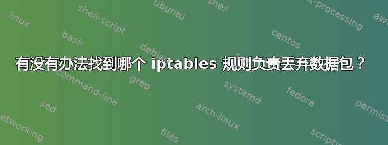 有没有办法找到哪个 iptables 规则负责丢弃数据包？