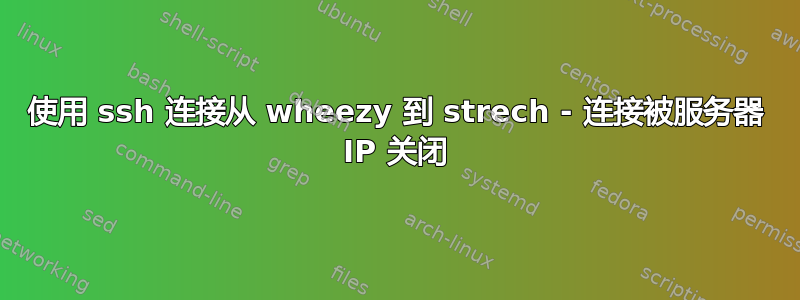 使用 ssh 连接从 wheezy 到 strech - 连接被服务器 IP 关闭