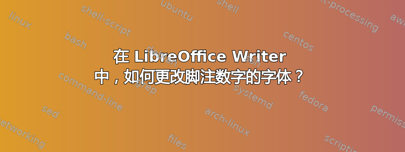 在 LibreOffice Writer 中，如何更改脚注数字的字体？