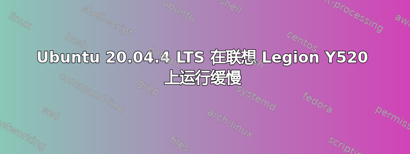 Ubuntu 20.04.4 LTS 在联想 Legion Y520 上运行缓慢