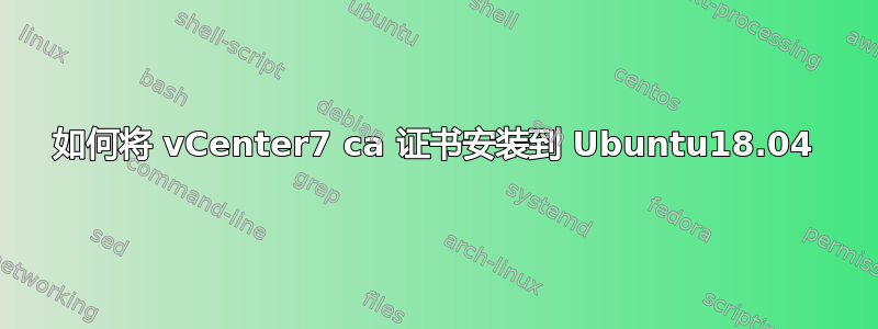 如何将 vCenter7 ca 证书安装到 Ubuntu18.04