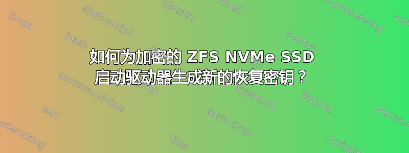 如何为加密的 ZFS NVMe SSD 启动驱动器生成新的恢复密钥？