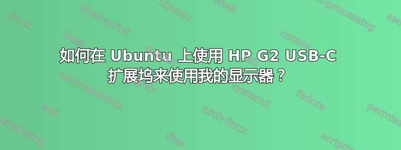 如何在 Ubuntu 上使用 HP G2 USB-C 扩展坞来使用我的显示器？