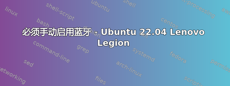 必须手动启用蓝牙 - Ubuntu 22.04 Lenovo Legion