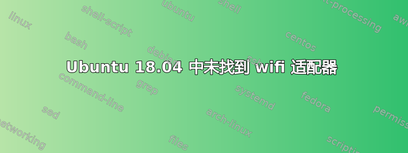 Ubuntu 18.04 中未找到 wifi 适配器