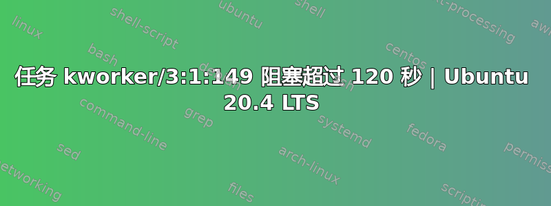 任务 kworker/3:1:149 阻塞超过 120 秒 | Ubuntu 20.4 LTS