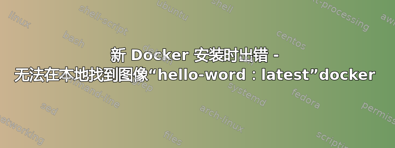 新 Docker 安装时出错 - 无法在本地找到图像“hello-word：latest”docker