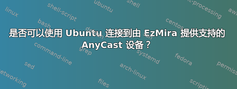 是否可以使用 Ubuntu 连接到由 EzMira 提供支持的 AnyCast 设备？