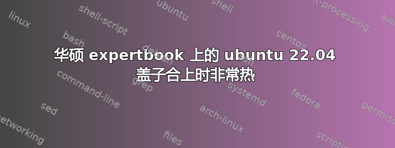 华硕 expertbook 上的 ubuntu 22.04 盖子合上时非常热