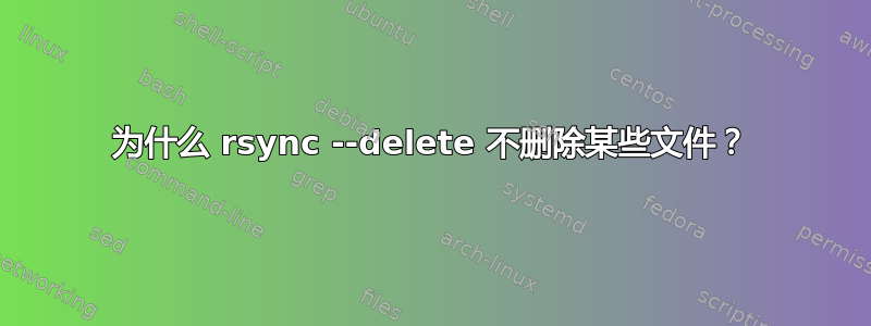 为什么 rsync --delete 不删除某些文件？