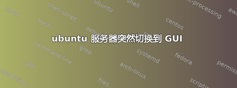 ubuntu 服务器突然切换到 GUI