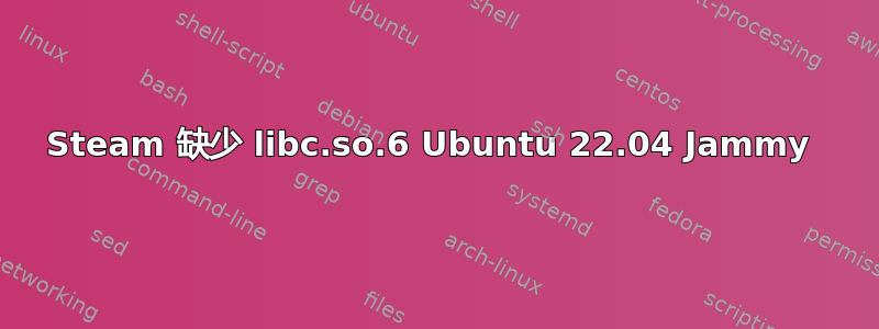 Steam 缺少 libc.so.6 Ubuntu 22.04 Jammy 