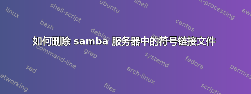 如何删除 samba 服务器中的符号链接文件