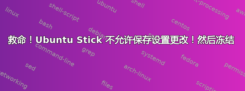 救命！Ubuntu Stick 不允许保存设置更改！然后冻结