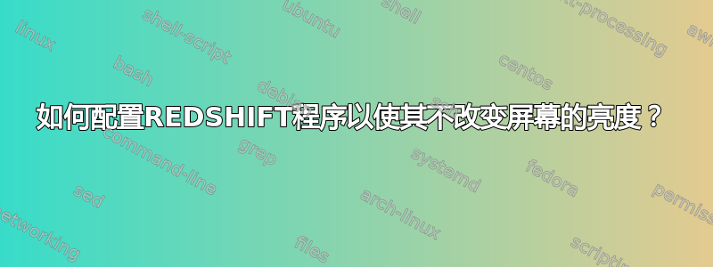 如何配置REDSHIFT程序以使其不改变屏幕的亮度？