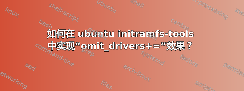 如何在 ubuntu initramfs-tools 中实现“omit_drivers+=”效果？