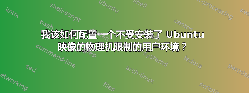 我该如何配置一个不受安装了 Ubuntu 映像的物理机限制的用户环境？