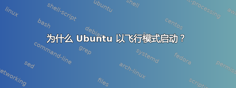 为什么 Ubuntu 以飞行模式启动？