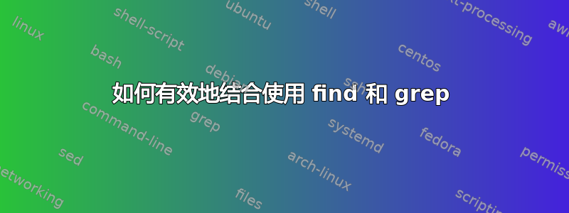 如何有效地结合使用 find 和 grep