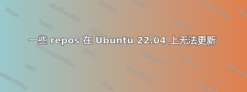 一些 repos 在 Ubuntu 22.04 上无法更新