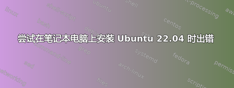 尝试在笔记本电脑上安装 Ubuntu 22.04 时出错