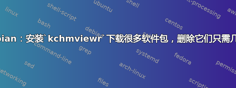 Debian：安装`kchmviewr`下载很多软件包，删除它们只需几kb