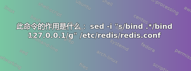 此命令的作用是什么： sed -i "s/bind .*/bind 127.0.0.1/g" /etc/redis/redis.conf