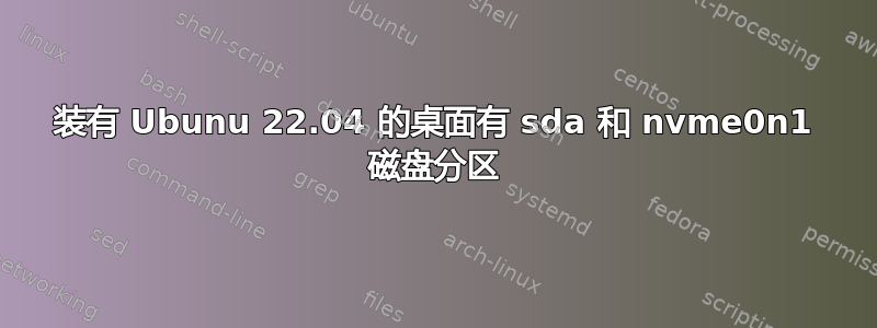 装有 Ubunu 22.04 的桌面有 sda 和 nvme0n1 磁盘分区