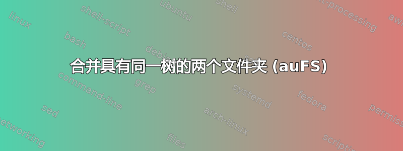 合并具有同一树的两个文件夹 (auFS)