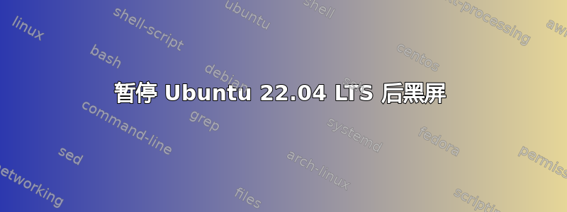 暂停 Ubuntu 22.04 LTS 后黑屏