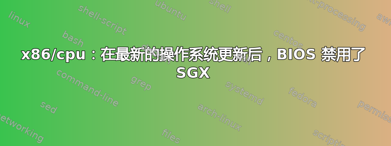 x86/cpu：在最新的操作系统更新后，BIOS 禁用了 SGX