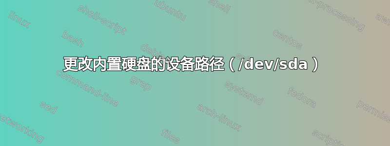 更改内置硬盘的设备路径（/dev/sda）