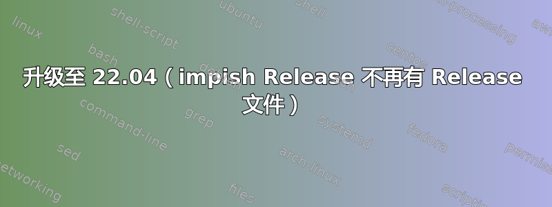 升级至 22.04（impish Release 不再有 Release 文件）